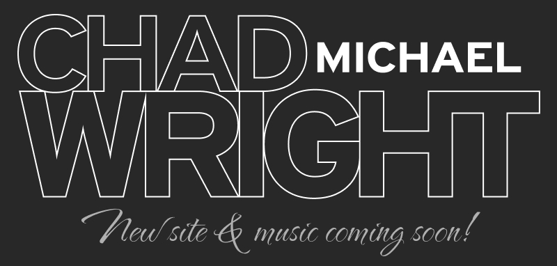 Chad Michael Wright - NEW SITE & MUSIC COMING SOON!